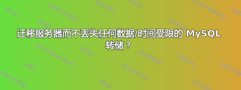 迁移服务器而不丢失任何数据/时间受限的 MySQL 转储？