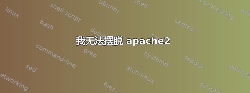 我无法摆脱 apache2