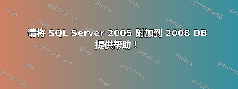 请将 SQL Server 2005 附加到 2008 DB 提供帮助！