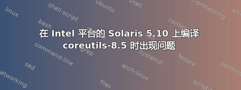 在 Intel 平台的 Solaris 5.10 上编译 coreutils-8.5 时出现问题