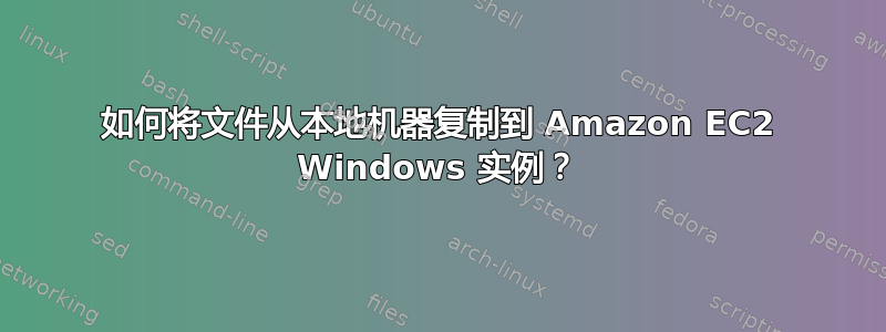 如何将文件从本地机器复制到 Amazon EC2 Windows 实例？