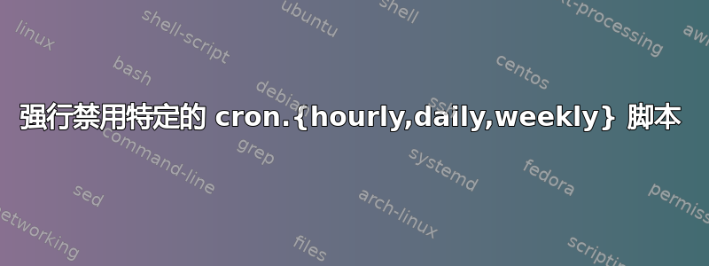 强行禁用特定的 cron.{hourly,daily,weekly} 脚本