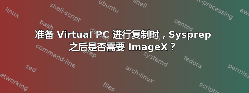 准备 Virtual PC 进行复制时，Sysprep 之后是否需要 ImageX？