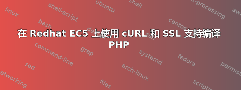 在 Redhat EC5 上使用 cURL 和 SSL 支持编译 PHP