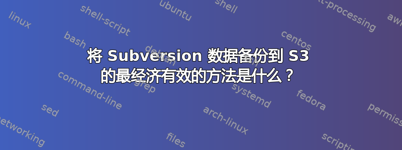 将 Subversion 数据备份到 S3 的最经济有效的方法是什么？