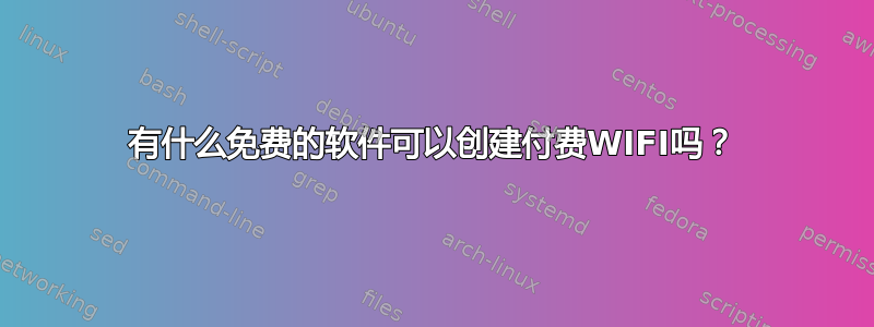 有什么免费的软件可以创建付费WIFI吗？