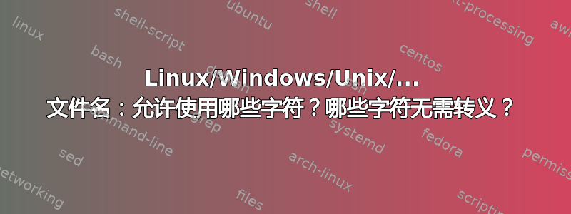 Linux/Windows/Unix/... 文件名：允许使用哪些字符？哪些字符无需转义？