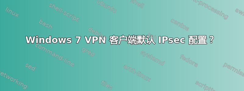 Windows 7 VPN 客户端默认 IPsec 配置？