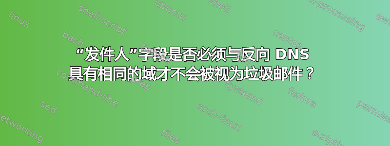 “发件人”字段是否必须与反向 DNS 具有相同的域才不会被视为垃圾邮件？