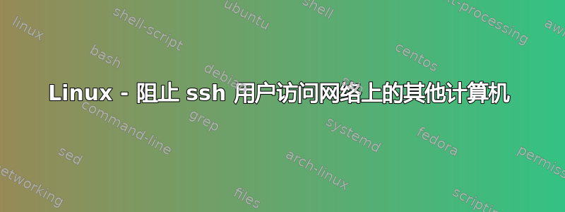 Linux - 阻止 ssh 用户访问网络上的其他计算机