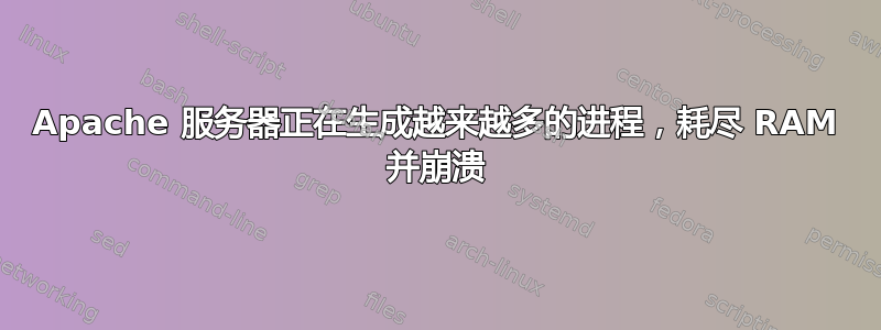 Apache 服务器正在生成越来越多的进程，耗尽 RAM 并崩溃