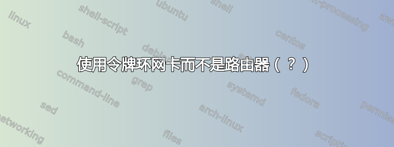 使用令牌环网卡而不是路由器（？）