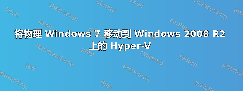 将物理 Windows 7 移动到 Windows 2008 R2 上的 Hyper-V