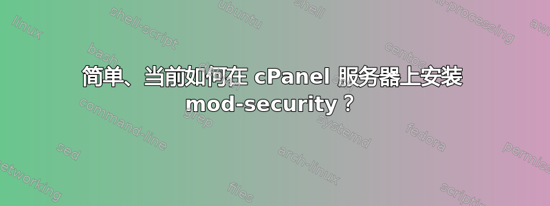 简单、当前如何在 cPanel 服务器上安装 mod-security？