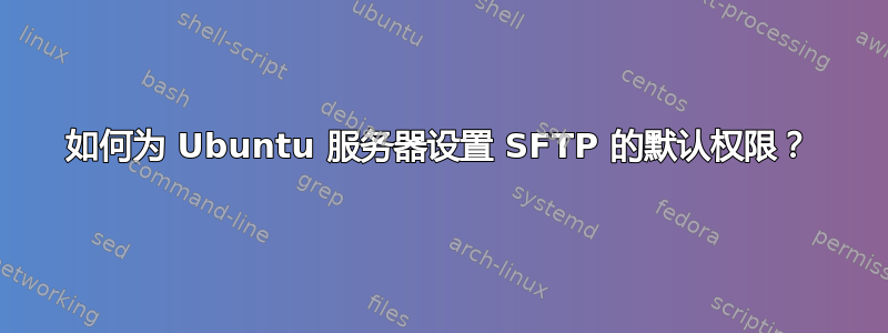 如何为 Ubuntu 服务器设置 SFTP 的默认权限？