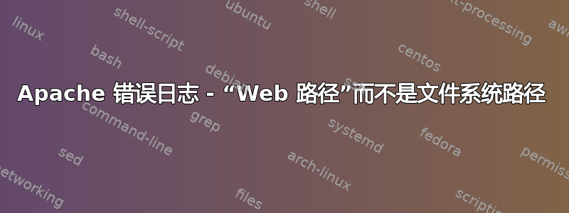 Apache 错误日志 - “Web 路径”而不是文件系统路径