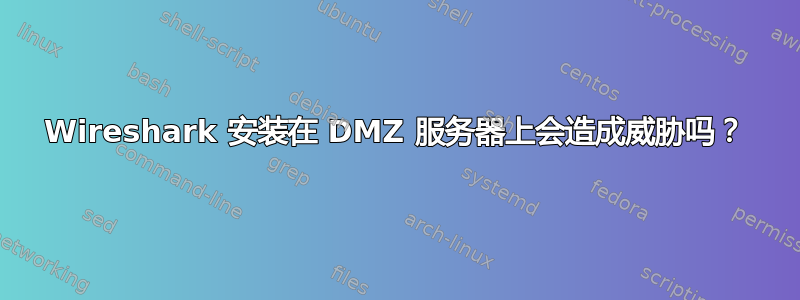 Wireshark 安装在 DMZ 服务器上会造成威胁吗？