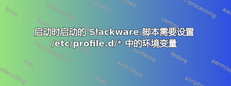 启动时启动的 Slackware 脚本需要设置 /etc/profile.d/* 中的环境变量