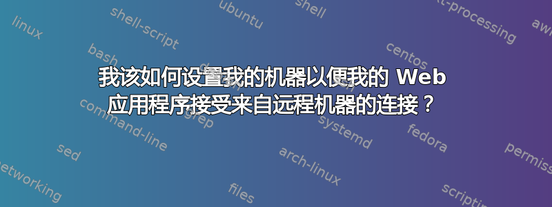 我该如何设置我的机器以便我的 Web 应用程序接受来自远程机器的连接？