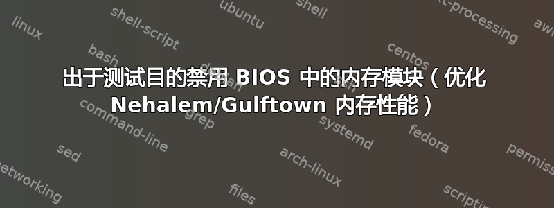 出于测试目的禁用 BIOS 中的内存模块（优化 Nehalem/Gulftown 内存性能）