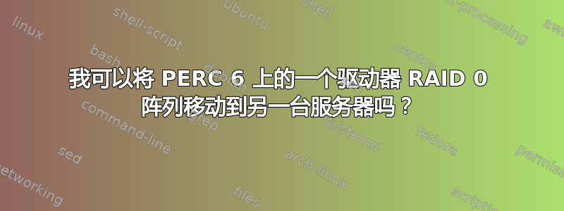 我可以将 PERC 6 上的一个驱动器 RAID 0 阵列移动到另一台服务器吗？