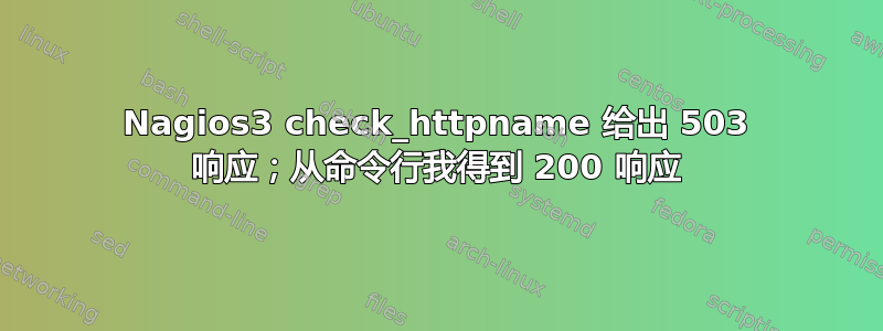 Nagios3 check_httpname 给出 503 响应；从命令行我得到 200 响应