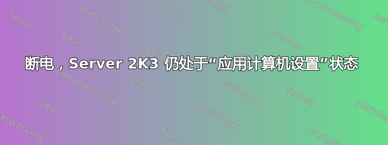 断电，Server 2K3 仍处于“应用计算机设置”状态