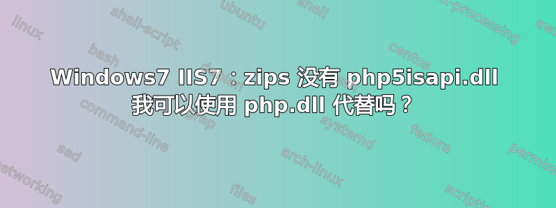 Windows7 IIS7：zips 没有 php5isapi.dll 我可以使用 php.dll 代替吗？