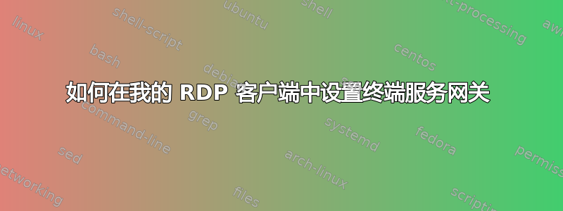 如何在我的 RDP 客户端中设置终端服务网关