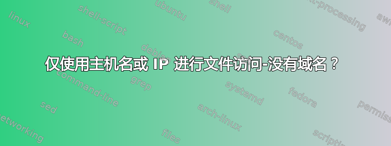 仅使用主机名或 IP 进行文件访问-没有域名？