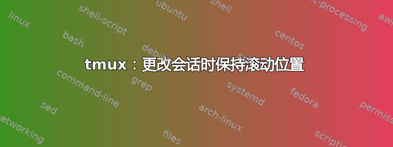 tmux：更改会话时保持滚动位置