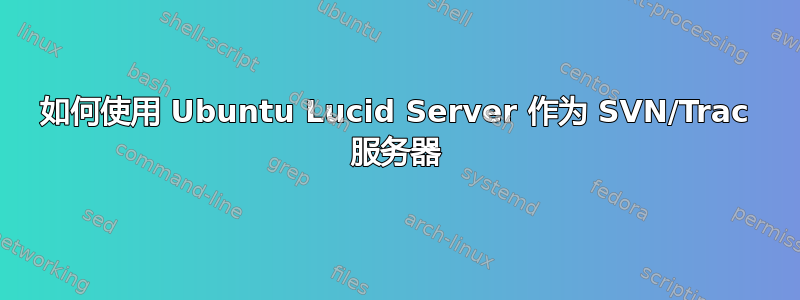 如何使用 Ubuntu Lucid Server 作为 SVN/Trac 服务器