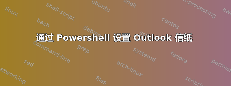 通过 Powershell 设置 Outlook 信纸