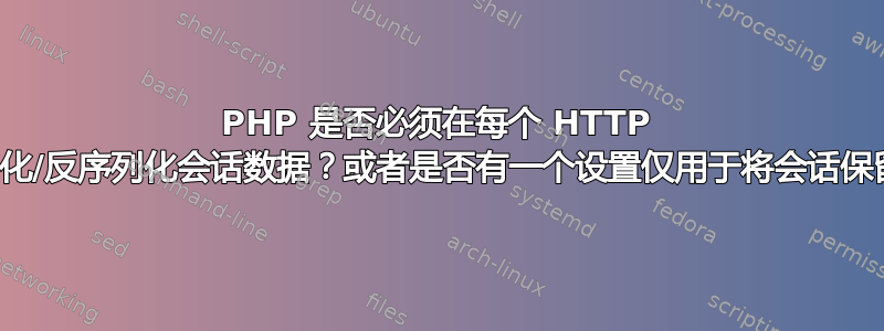 PHP 是否必须在每个 HTTP 请求之间序列化/反序列化会话数据？或者是否有一个设置仅用于将会话保留在内存中？