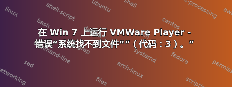 在 Win 7 上运行 VMWare Player - 错误“系统找不到文件“”（代码：3）。”