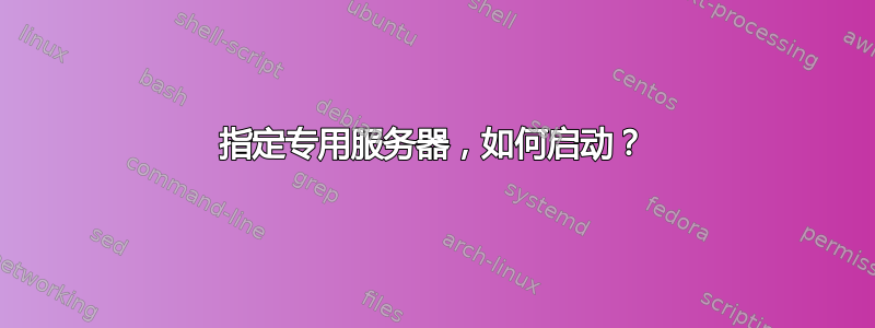 指定专用服务器，如何启动？