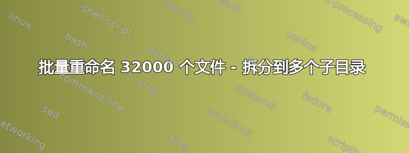 批量重命名 32000 个文件 - 拆分到多个子目录