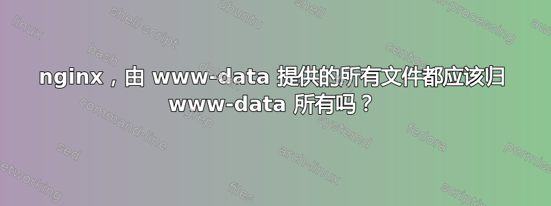 nginx，由 www-data 提供的所有文件都应该归 www-data 所有吗？