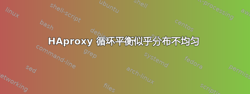 HAproxy 循环平衡似乎分布不均匀