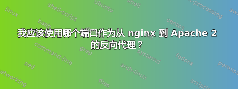 我应该使用哪个端口作为从 nginx 到 Apache 2 的反向代理？