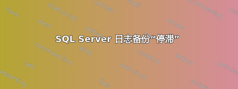 SQL Server 日志备份“停滞”