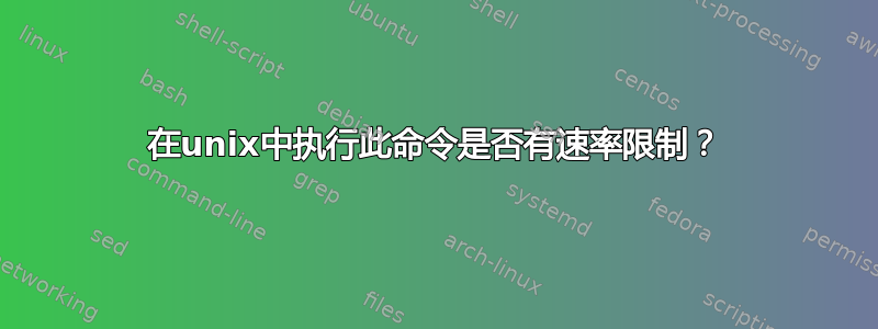 在unix中执行此命令是否有速率限制？