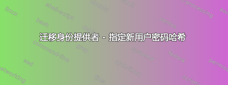 迁移身份提供者 - 指定新用户密码哈希