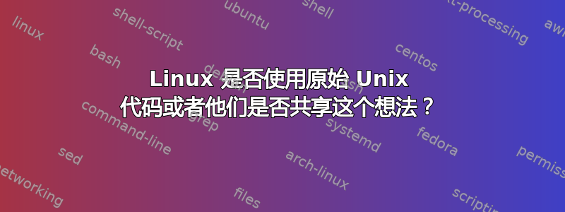 Linux 是否使用原始 Unix 代码或者他们是否共享这个想法？