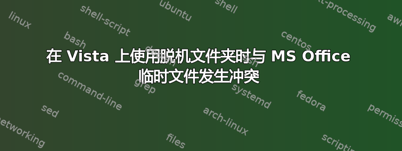 在 Vista 上使用脱机文件夹时与 MS Office 临时文件发生冲突