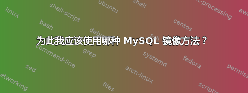 为此我应该使用哪种 MySQL 镜像方法？