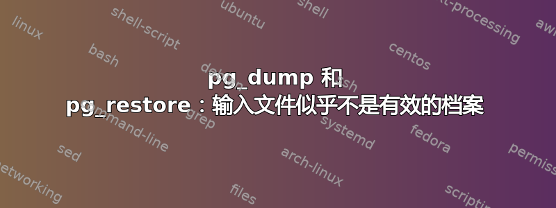 pg_dump 和 pg_restore：输入文件似乎不是有效的档案