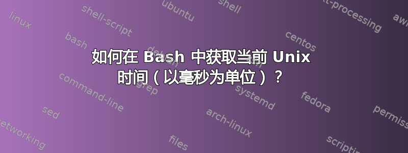 如何在 Bash 中获取当前 Unix 时间（以毫秒为单位）？