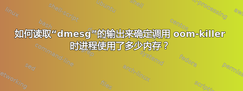 如何读取“dmesg”的输出来确定调用 oom-killer 时进程使用了​​多少内存？