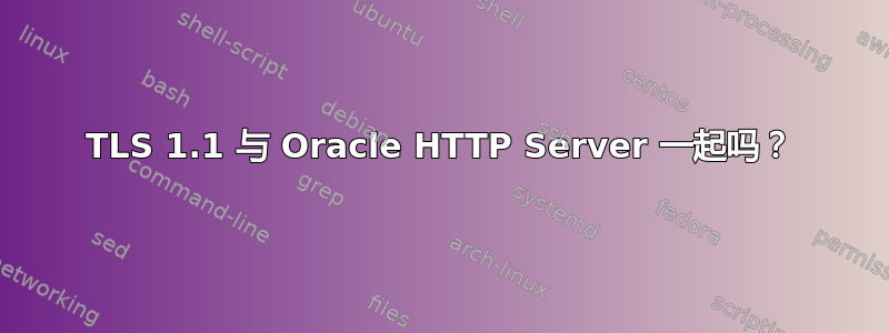 TLS 1.1 与 Oracle HTTP Server 一起吗？
